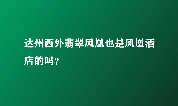 达州西外翡翠凤凰也是凤凰酒店的吗？