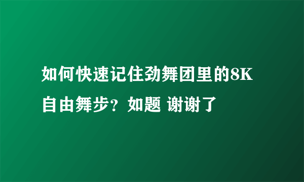 如何快速记住劲舞团里的8K自由舞步？如题 谢谢了