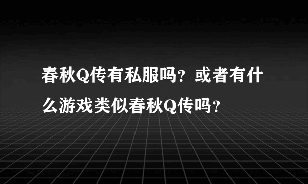 春秋Q传有私服吗？或者有什么游戏类似春秋Q传吗？