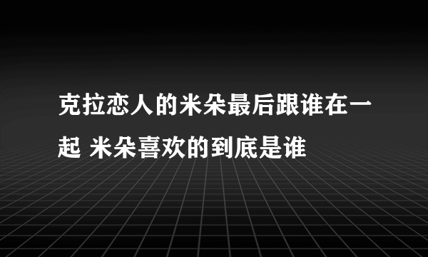 克拉恋人的米朵最后跟谁在一起 米朵喜欢的到底是谁