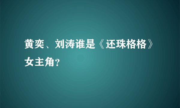 黄奕、刘涛谁是《还珠格格》女主角？