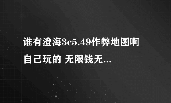 谁有澄海3c5.49作弊地图啊 自己玩的 无限钱无限技能的都行