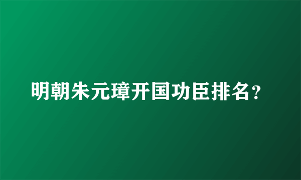 明朝朱元璋开国功臣排名？