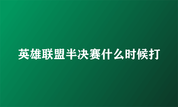 英雄联盟半决赛什么时候打