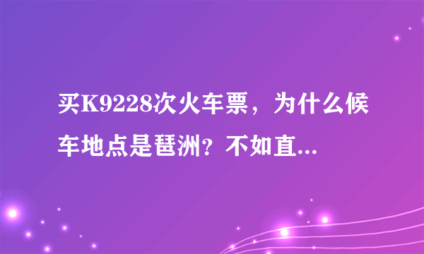 买K9228次火车票，为什么候车地点是琶洲？不如直接进入广州站候车？为什么还要去琶洲？又麻烦。