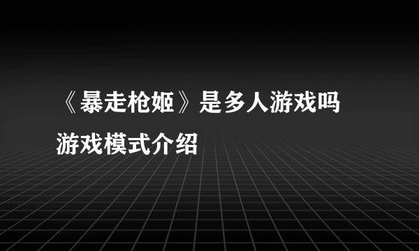 《暴走枪姬》是多人游戏吗 游戏模式介绍