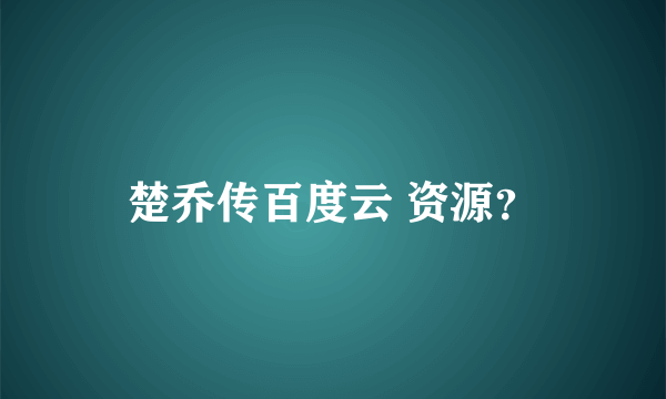 楚乔传百度云 资源？