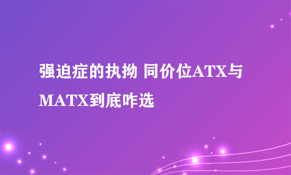 强迫症的执拗 同价位ATX与MATX到底咋选