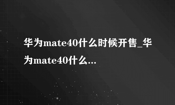 华为mate40什么时候开售_华为mate40什么时候可以正常买