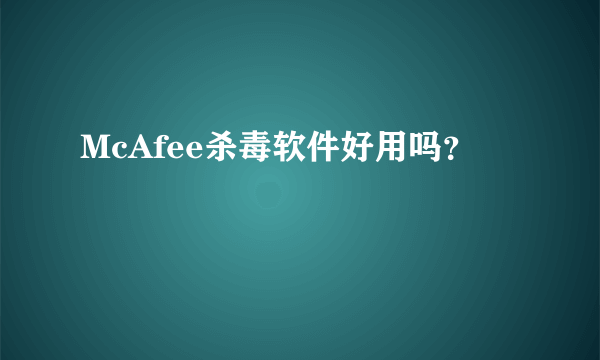 McAfee杀毒软件好用吗？