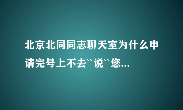 北京北同同志聊天室为什么申请完号上不去``说``您的分数不够。怎么样才可以上去啊