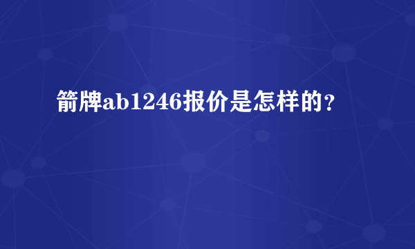 箭牌ab1246报价是怎样的？