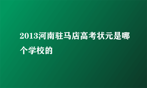 2013河南驻马店高考状元是哪个学校的