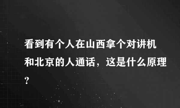 看到有个人在山西拿个对讲机和北京的人通话，这是什么原理？