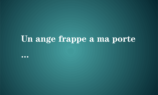 Un ange frappe a ma porte是什么意思？