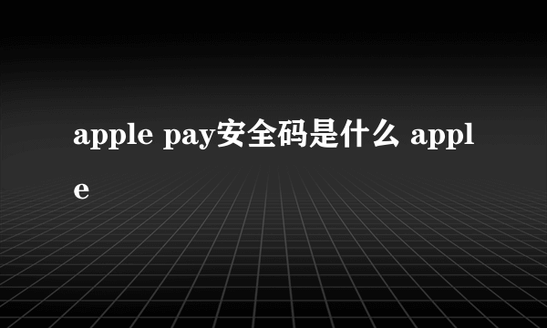 apple pay安全码是什么 apple