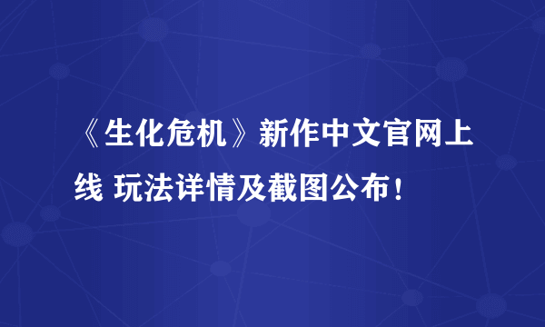 《生化危机》新作中文官网上线 玩法详情及截图公布！