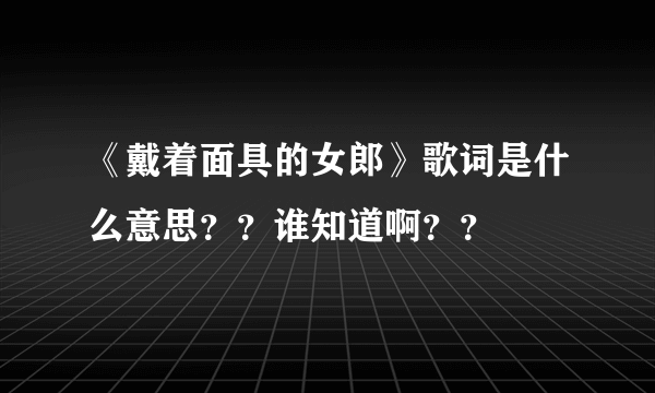 《戴着面具的女郎》歌词是什么意思？？谁知道啊？？