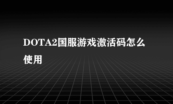 DOTA2国服游戏激活码怎么使用