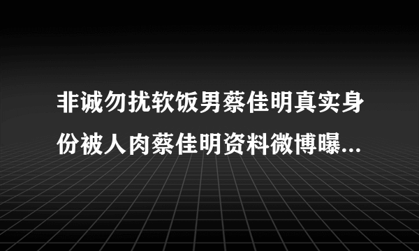 非诚勿扰软饭男蔡佳明真实身份被人肉蔡佳明资料微博曝光-飞外网