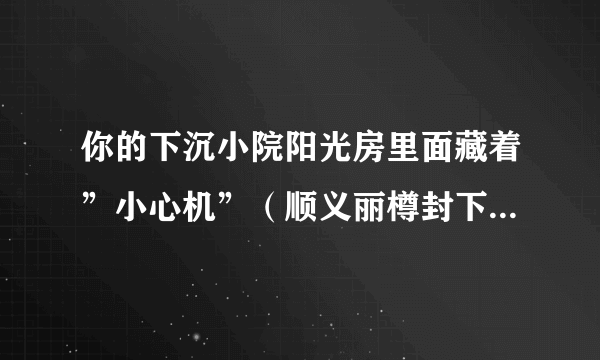 你的下沉小院阳光房里面藏着”小心机”（顺义丽樽封下沉小院阳光房设计图及案例分享）