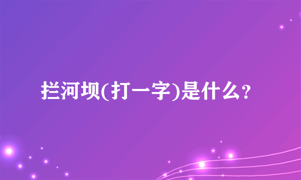 拦河坝(打一字)是什么？