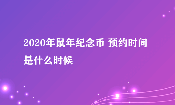 2020年鼠年纪念币 预约时间是什么时候