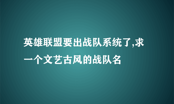 英雄联盟要出战队系统了,求一个文艺古风的战队名