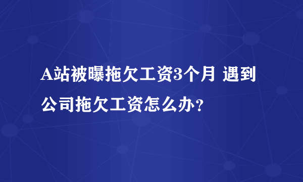 A站被曝拖欠工资3个月 遇到公司拖欠工资怎么办？