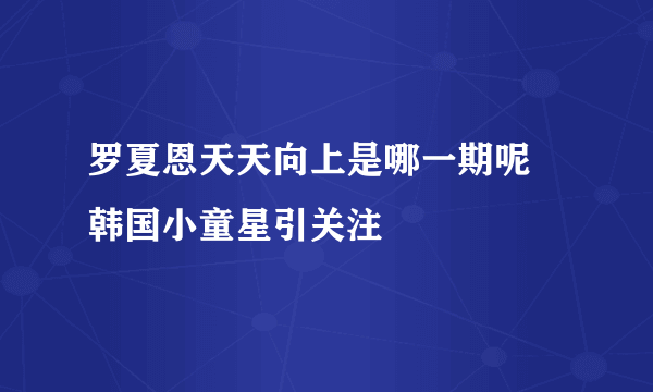 罗夏恩天天向上是哪一期呢 韩国小童星引关注