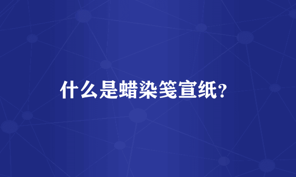 什么是蜡染笺宣纸？