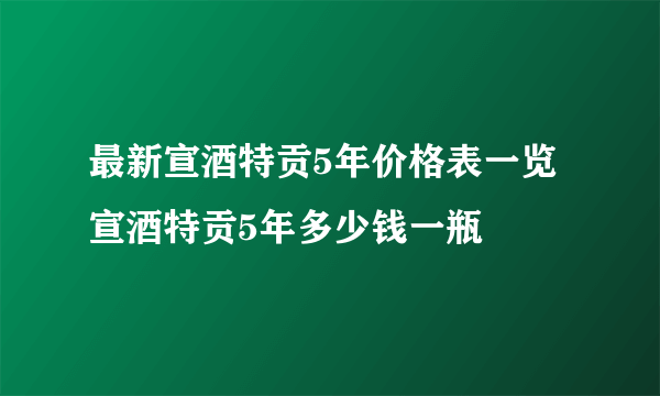 最新宣酒特贡5年价格表一览 宣酒特贡5年多少钱一瓶