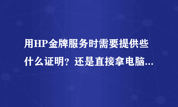 用HP金牌服务时需要提供些什么证明？还是直接拿电脑过去就行？