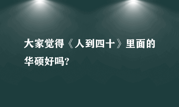 大家觉得《人到四十》里面的华硕好吗?