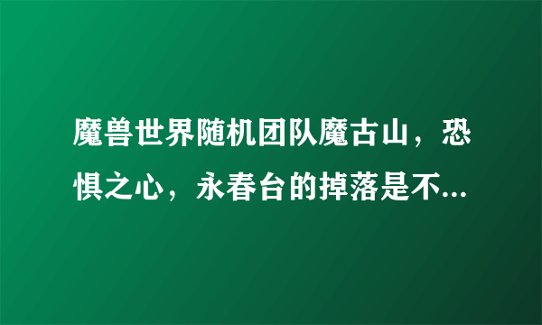 魔兽世界随机团队魔古山，恐惧之心，永春台的掉落是不是可以再ROLL一次呢？怎么搞？