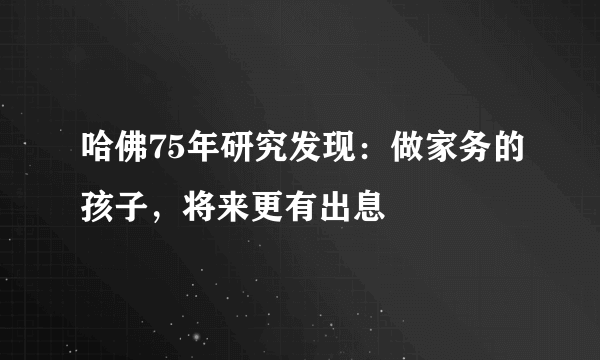 哈佛75年研究发现：做家务的孩子，将来更有出息