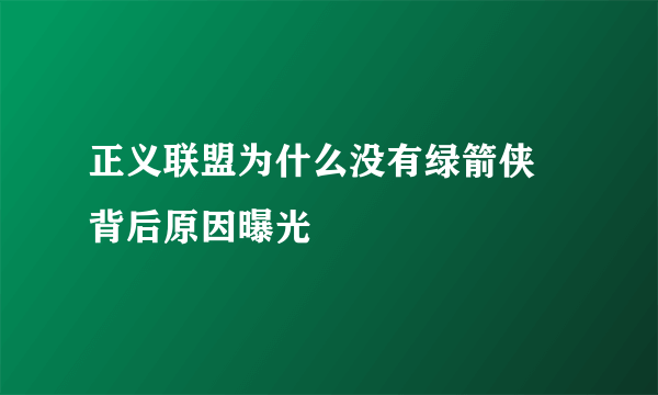 正义联盟为什么没有绿箭侠 背后原因曝光