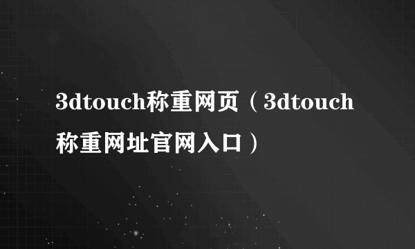 3dtouch称重网页（3dtouch称重网址官网入口）