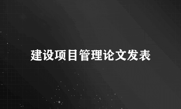 建设项目管理论文发表