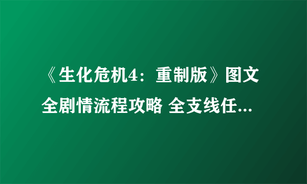 《生化危机4：重制版》图文全剧情流程攻略 全支线任务全收集攻略