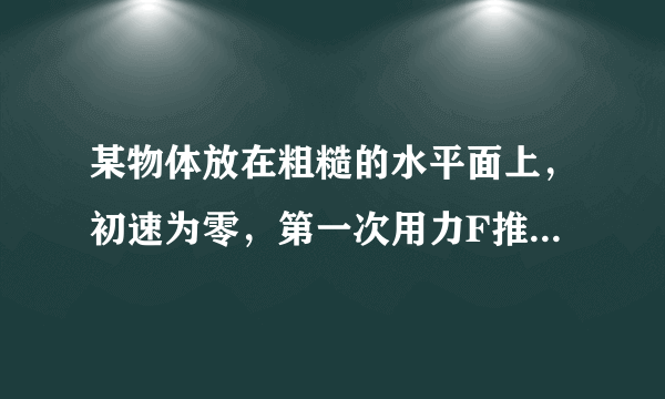 某物体放在粗糙的水平面上，初速为零，第一次用力F推，第二次用力F拉，如图所示：两次θ角、力F大小和物体位移S都相同，那么（　　）    A．力F对物体做功相等    B．摩擦力对物体做功相等    C．物体末动能相等    D．摩擦力相等