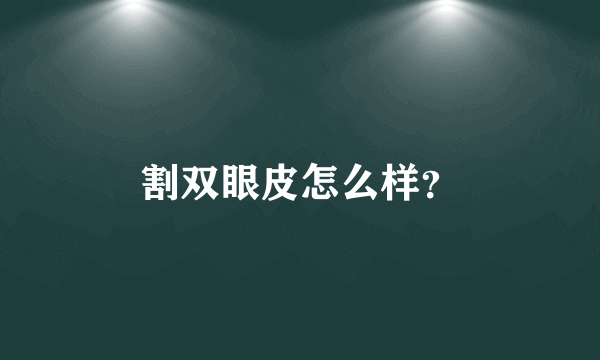 割双眼皮怎么样？