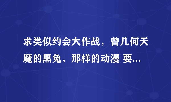 求类似约会大作战，曾几何天魔的黑兔，那样的动漫 要爱情很明显的！