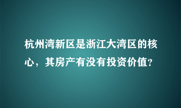 杭州湾新区是浙江大湾区的核心，其房产有没有投资价值？