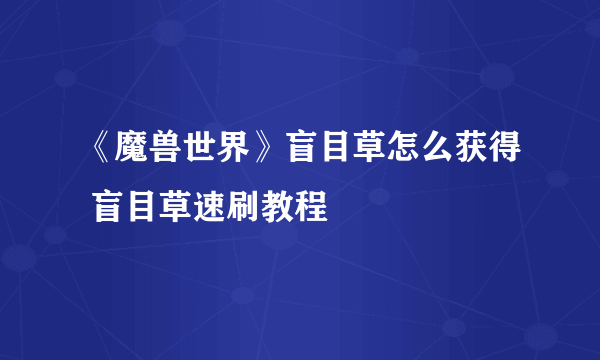 《魔兽世界》盲目草怎么获得 盲目草速刷教程