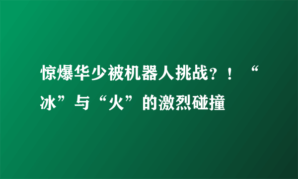 惊爆华少被机器人挑战？！“冰”与“火”的激烈碰撞