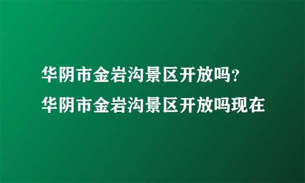 华阴市金岩沟景区开放吗？ 华阴市金岩沟景区开放吗现在