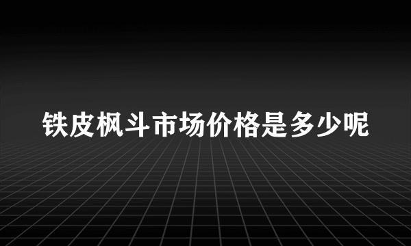 铁皮枫斗市场价格是多少呢