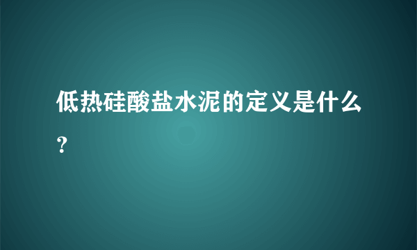 低热硅酸盐水泥的定义是什么？