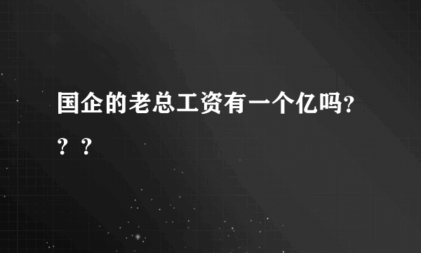 国企的老总工资有一个亿吗？？？